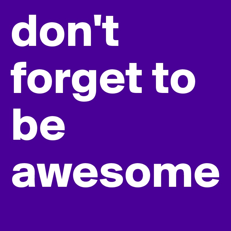 don't forget to be awesome