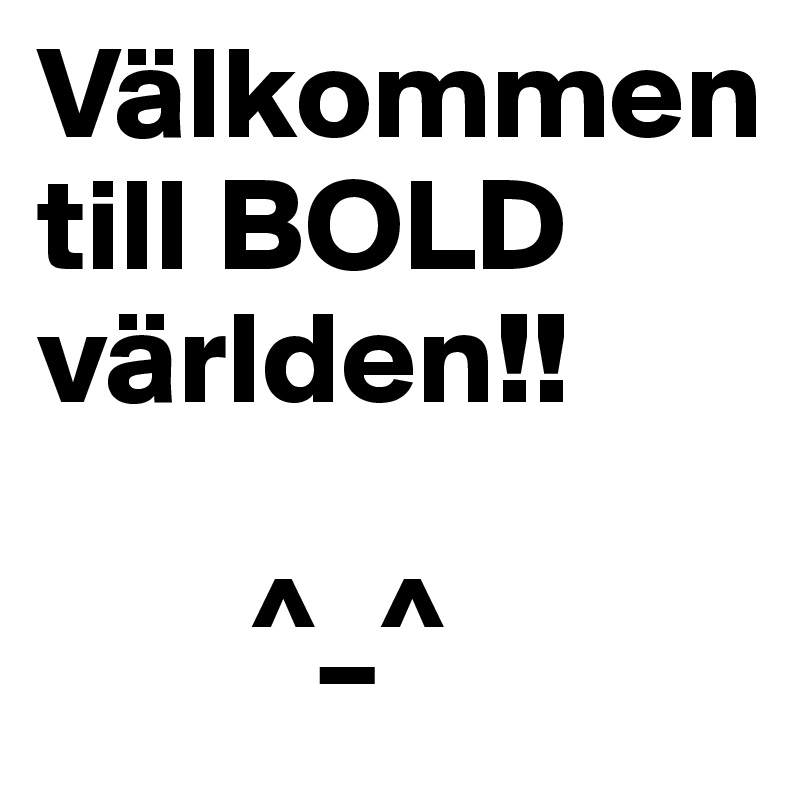Välkommen
till BOLD världen!!

        ^_^