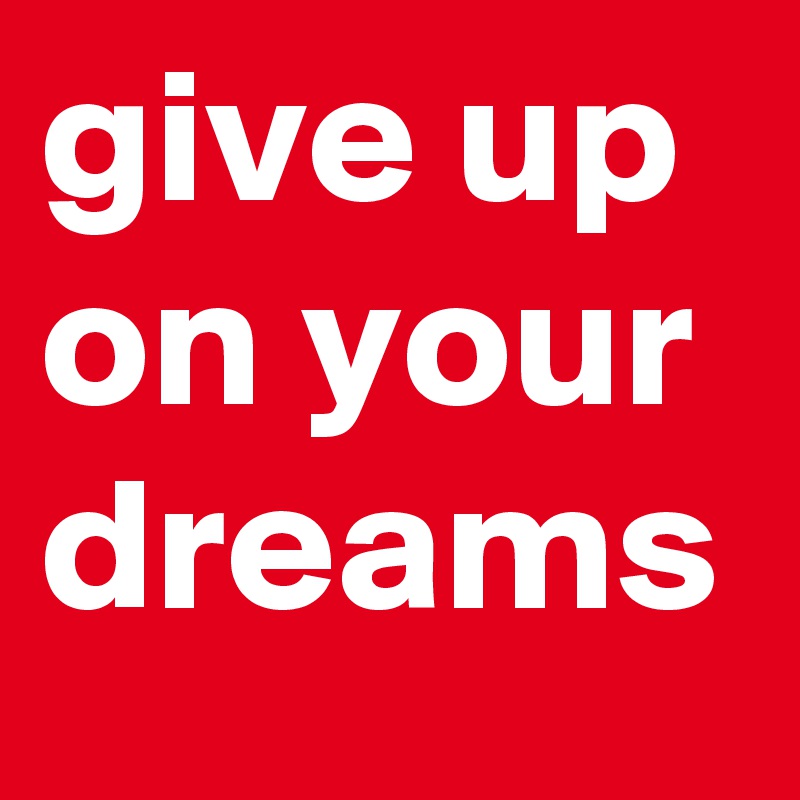 give up on your dreams 