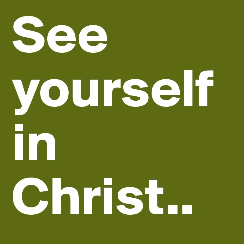 See yourself in Christ..