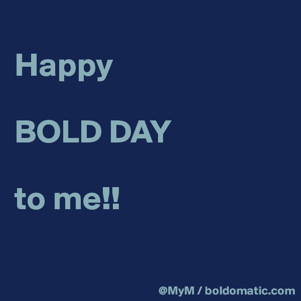 
Happy 

BOLD DAY 

to me!!

