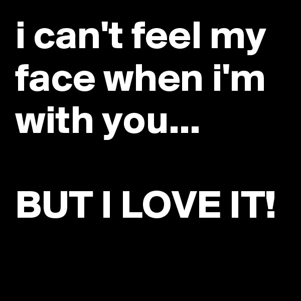 i can't feel my face when i'm with you...

BUT I LOVE IT!
