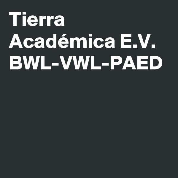Tierra Académica E.V.
BWL-VWL-PAED