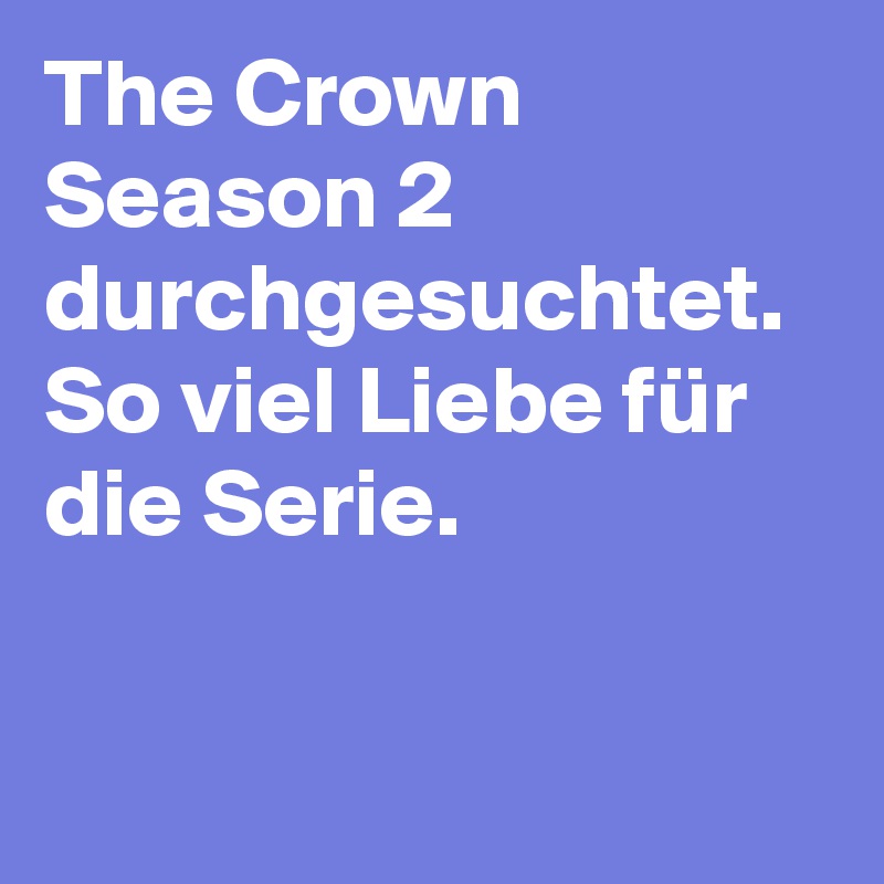 The Crown Season 2 durchgesuchtet. So viel Liebe für die Serie.