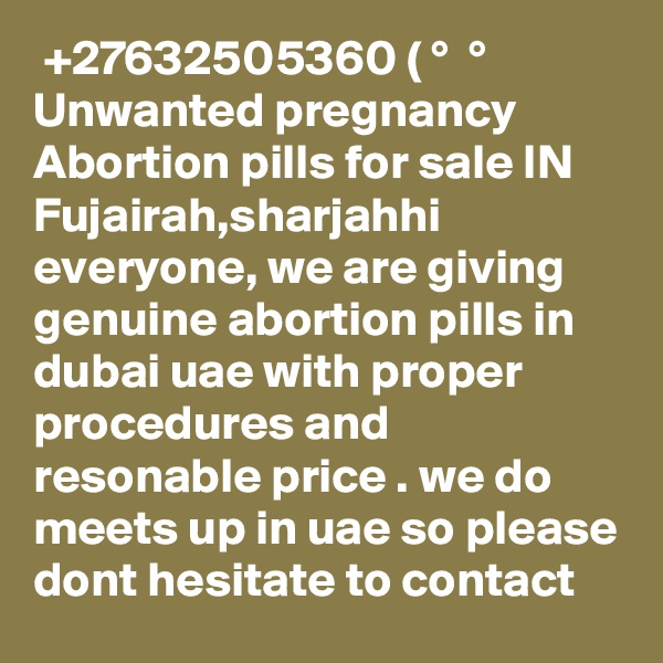  +27632505360 ( ?° ?? ?° Unwanted pregnancy Abortion pills for sale IN Fujairah,sharjahhi everyone, we are giving genuine abortion pills in dubai uae with proper procedures and resonable price . we do meets up in uae so please dont hesitate to contact 