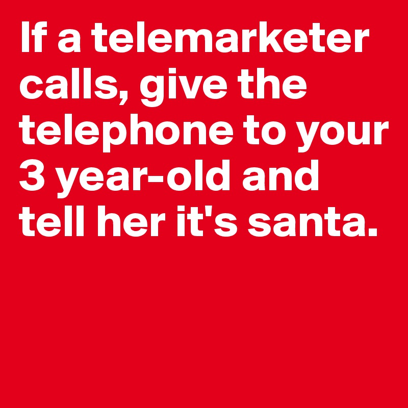 If a telemarketer calls, give the telephone to your 3 year-old and tell her it's santa.

