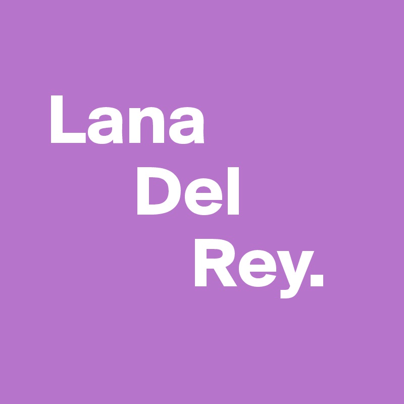 
  Lana
        Del
            Rey. 
