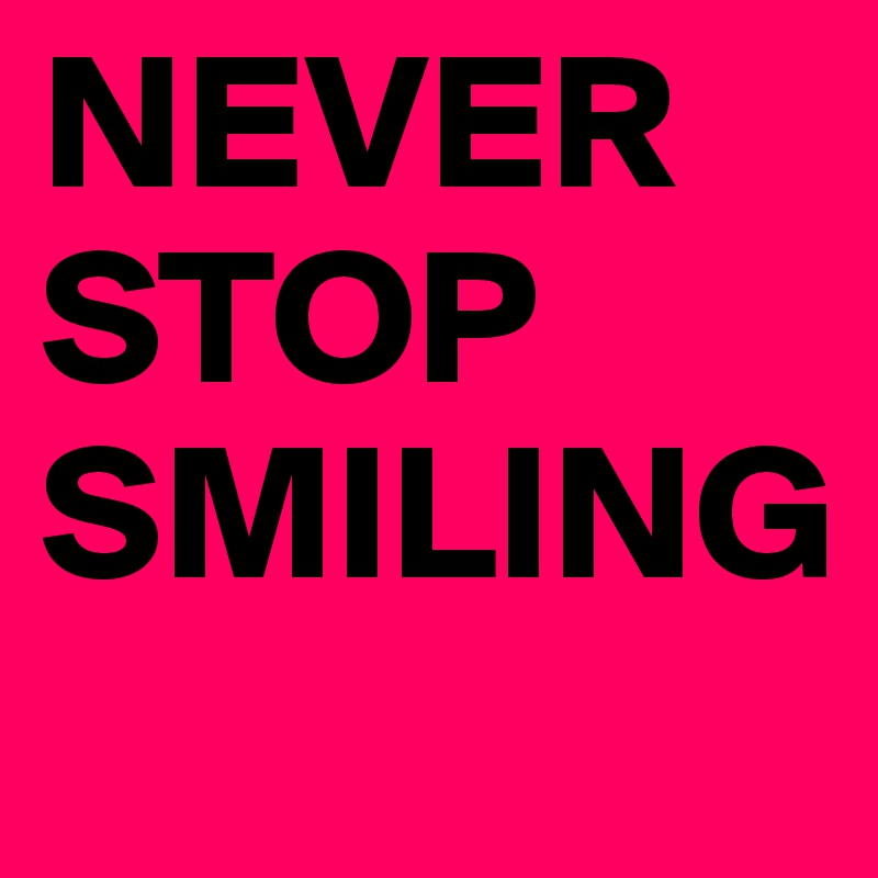 NEVER
STOP 
SMILING