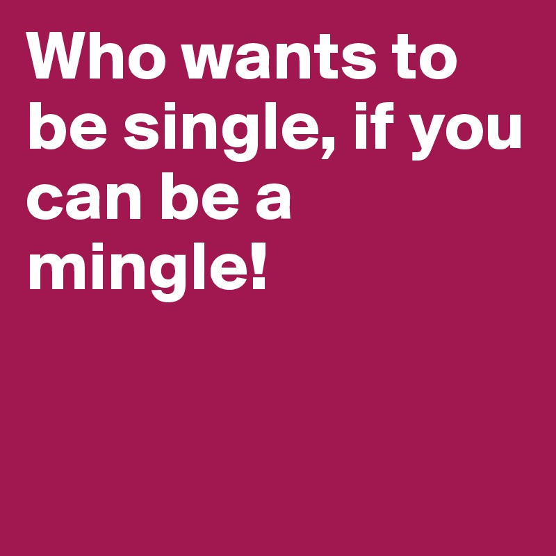 Who wants to be single, if you can be a mingle! 


