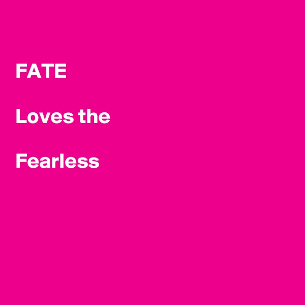 

FATE

Loves the

Fearless




