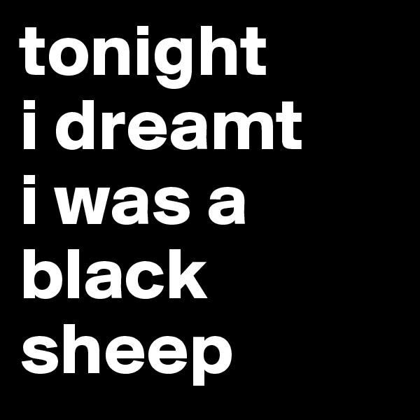 tonight
i dreamt
i was a black sheep