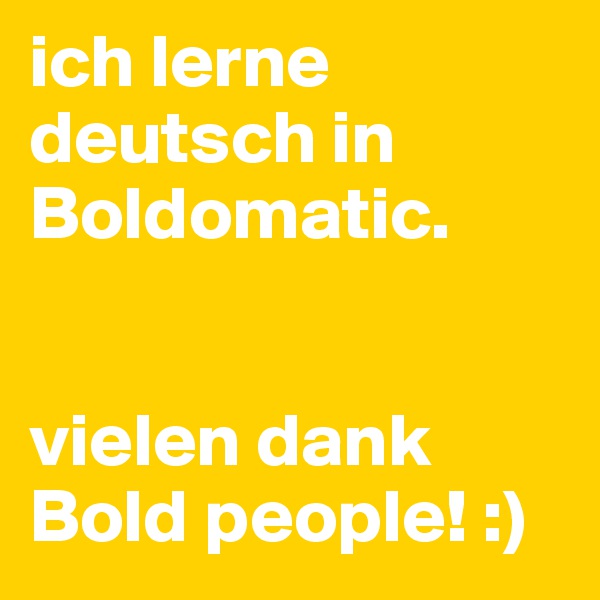ich lerne deutsch in Boldomatic. 


vielen dank Bold people! :)
