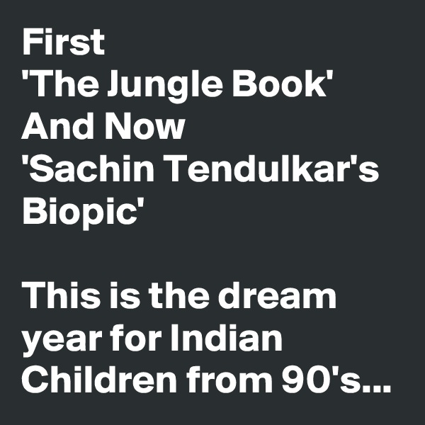 First
'The Jungle Book'
And Now
'Sachin Tendulkar's Biopic'

This is the dream year for Indian Children from 90's...