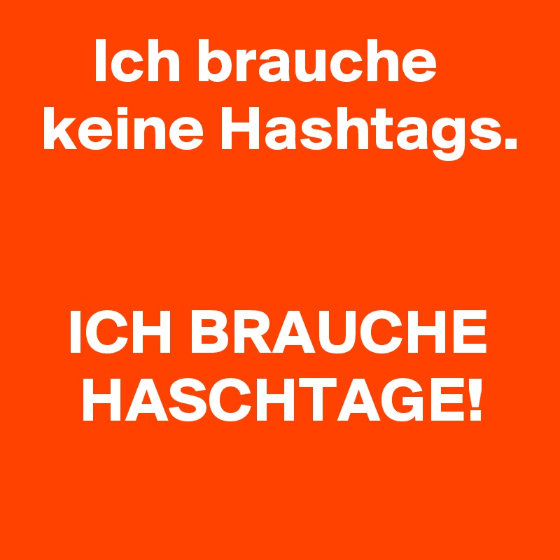      Ich brauche
 keine Hashtags.


   ICH BRAUCHE
    HASCHTAGE!
