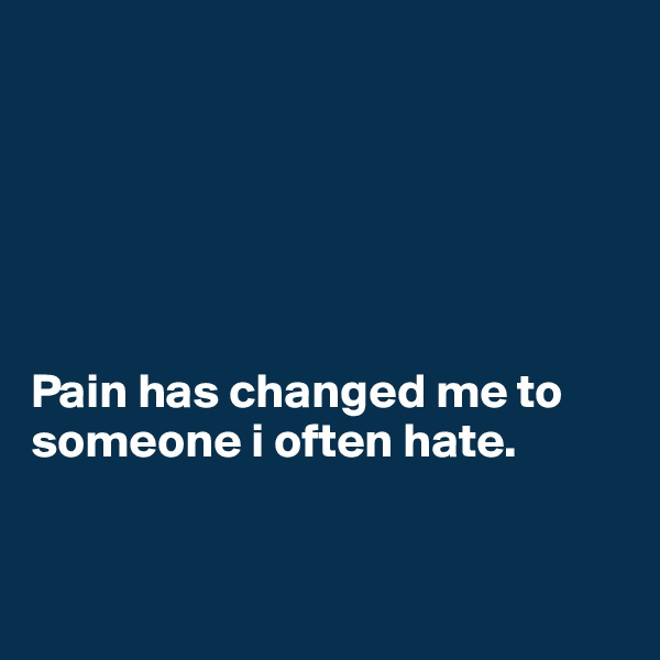 






Pain has changed me to someone i often hate. 


