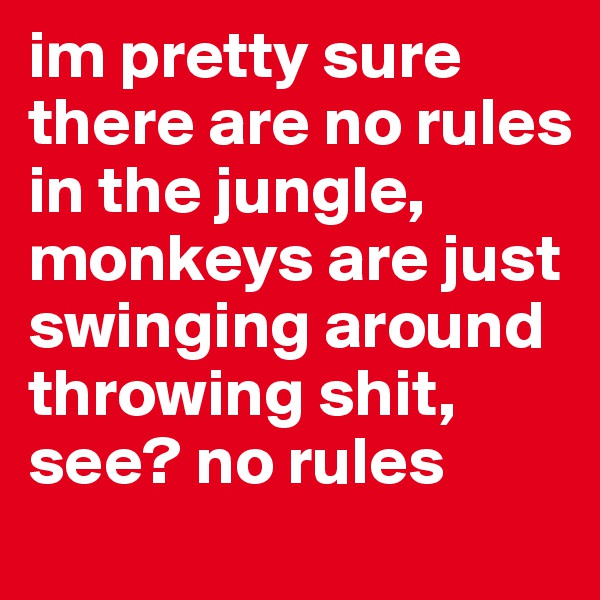 im pretty sure there are no rules in the jungle, monkeys are just swinging around throwing shit, see? no rules