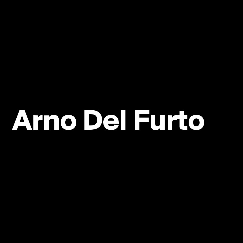 


Arno Del Furto


