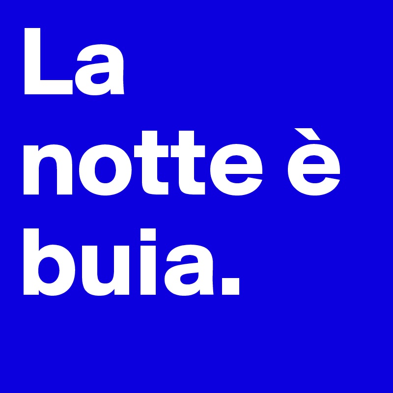 La notte è buia.