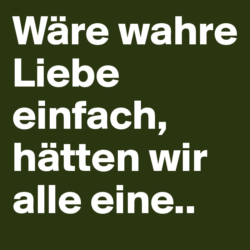 Wäre wahre Liebe einfach, hätten wir alle eine..