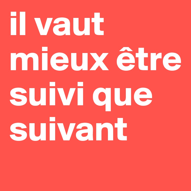 il vaut mieux être suivi que suivant