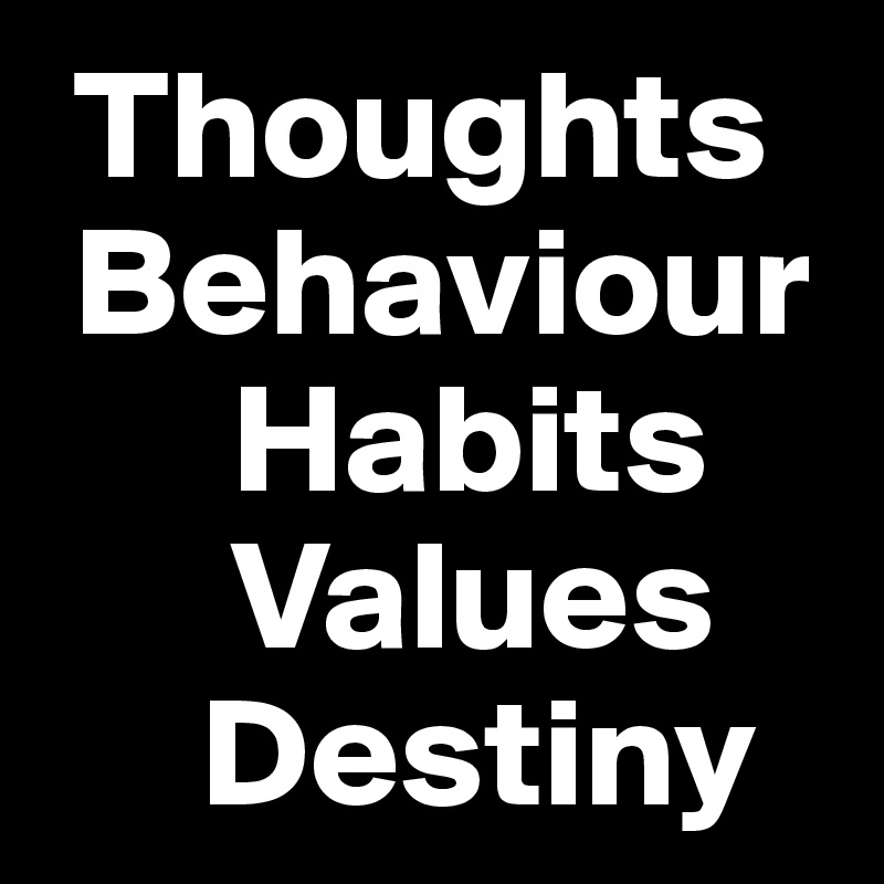  Thoughts
 Behaviour
      Habits
      Values
     Destiny