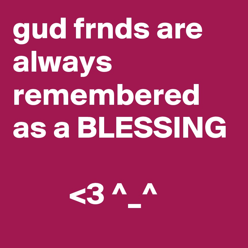 gud frnds are always remembered as a BLESSING

         <3 ^_^