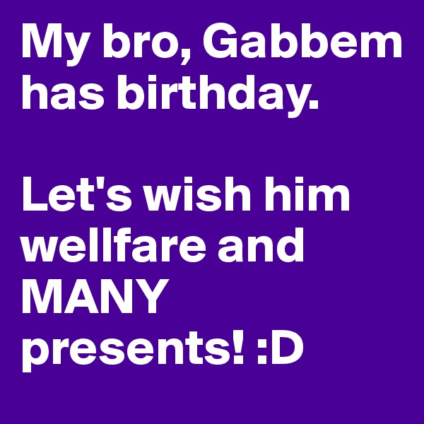 My bro, Gabbem has birthday. 

Let's wish him wellfare and MANY presents! :D