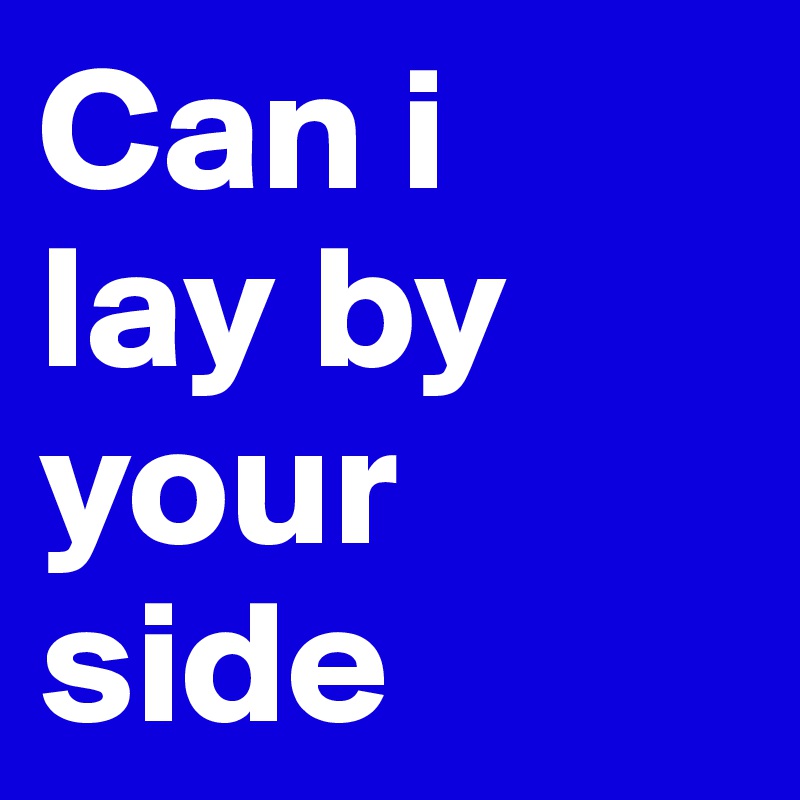 Can i 
lay by your side