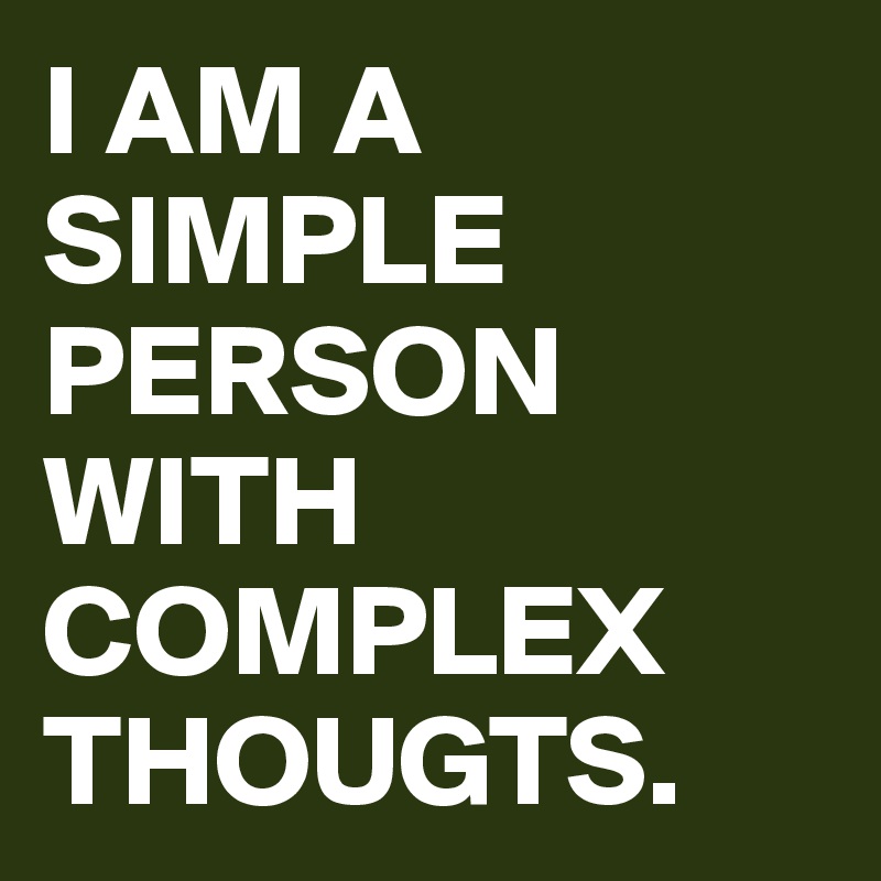 I AM A SIMPLE PERSON WITH COMPLEX THOUGTS.
