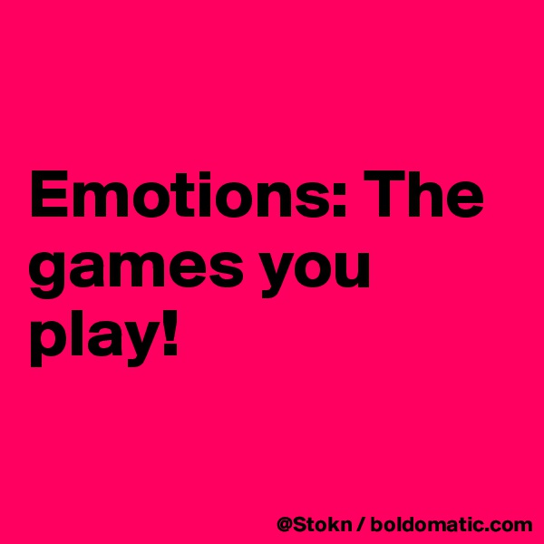 

Emotions: The games you play!

