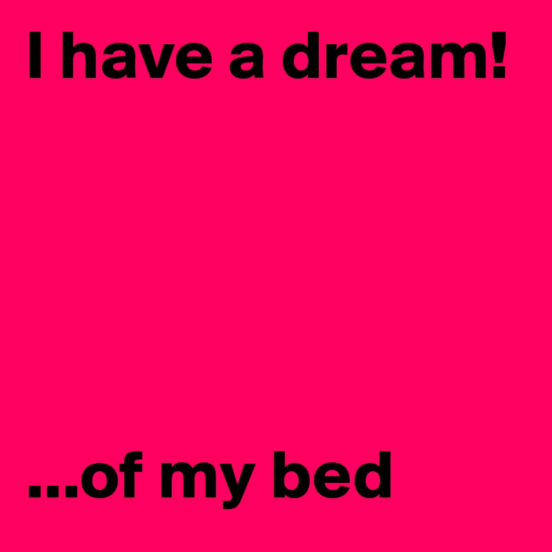 I have a dream!





...of my bed