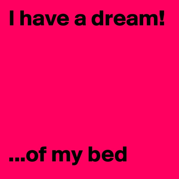 I have a dream!





...of my bed