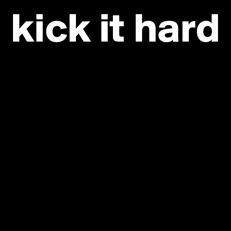 kick it hard


