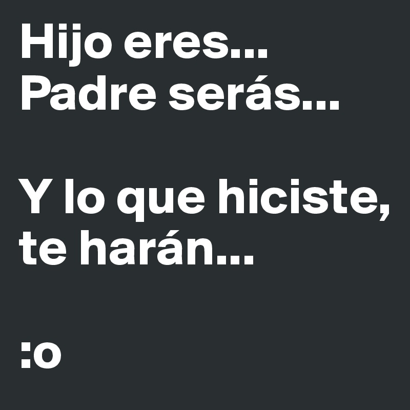 Hijo eres... Padre serás... Y lo que hiciste, te harán... :o - Post by  MikeVazquez_ on Boldomatic