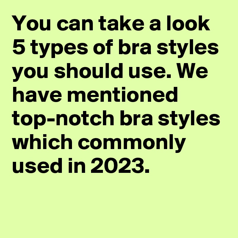 You can take a look 5 types of bra styles you should use. We have mentioned top-notch bra styles which commonly used in 2023.