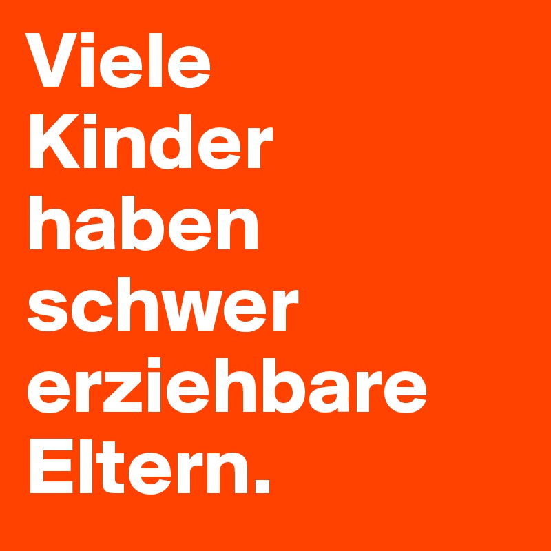 Viele 
Kinder 
haben schwer erziehbare Eltern. 