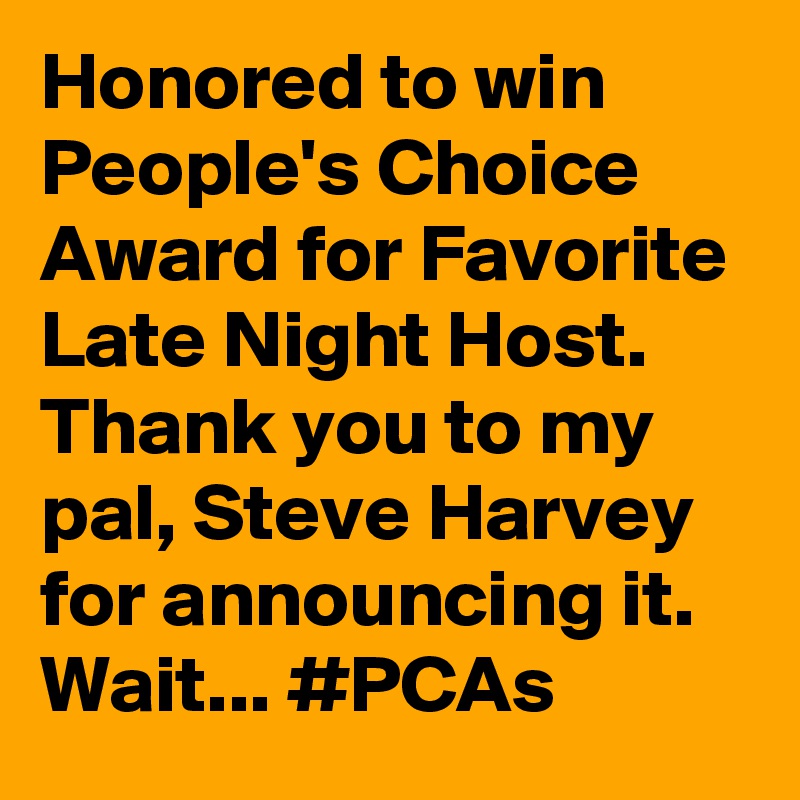 Honored to win People's Choice Award for Favorite Late Night Host. Thank you to my pal, Steve Harvey for announcing it. Wait... #PCAs