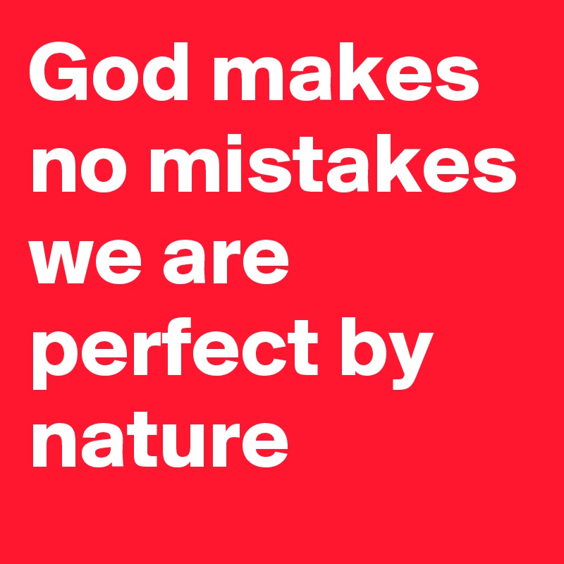 God makes no mistakes we are perfect by nature 