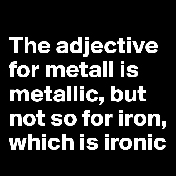 
The adjective for metall is metallic, but not so for iron, which is ironic