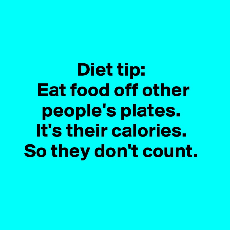 Diet tip: Eat food off other people's plates. It's their calories. So ...