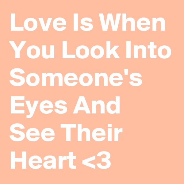 Love Is When You Look Into Someone's Eyes And See Their Heart <3 