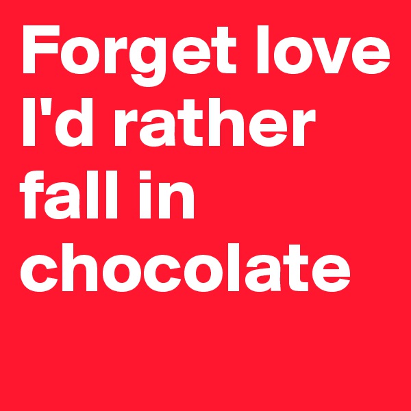 Forget love
I'd rather fall in chocolate
