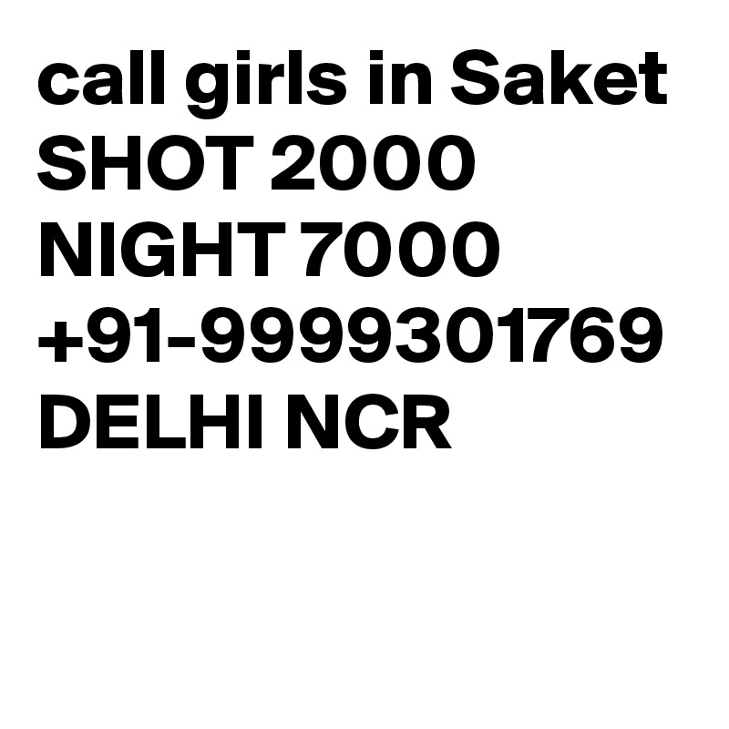 call girls in Saket SHOT 2000 NIGHT 7000 +91-9999301769 DELHI NCR

