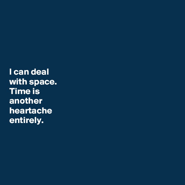 





I can deal
with space.  
Time is 
another 
heartache 
entirely.

 


