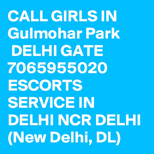 CALL GIRLS IN Gulmohar Park
 DELHI GATE 7065955020 ESCORTS SERVICE IN DELHI NCR DELHI (New Delhi, DL)