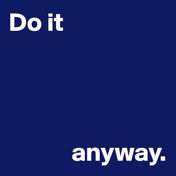 Do it
          

            

            anyway. 
