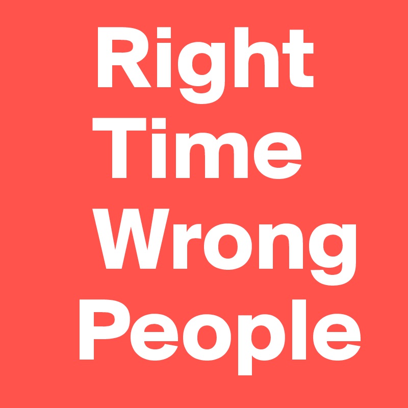     Right
    Time 
    Wrong
   People