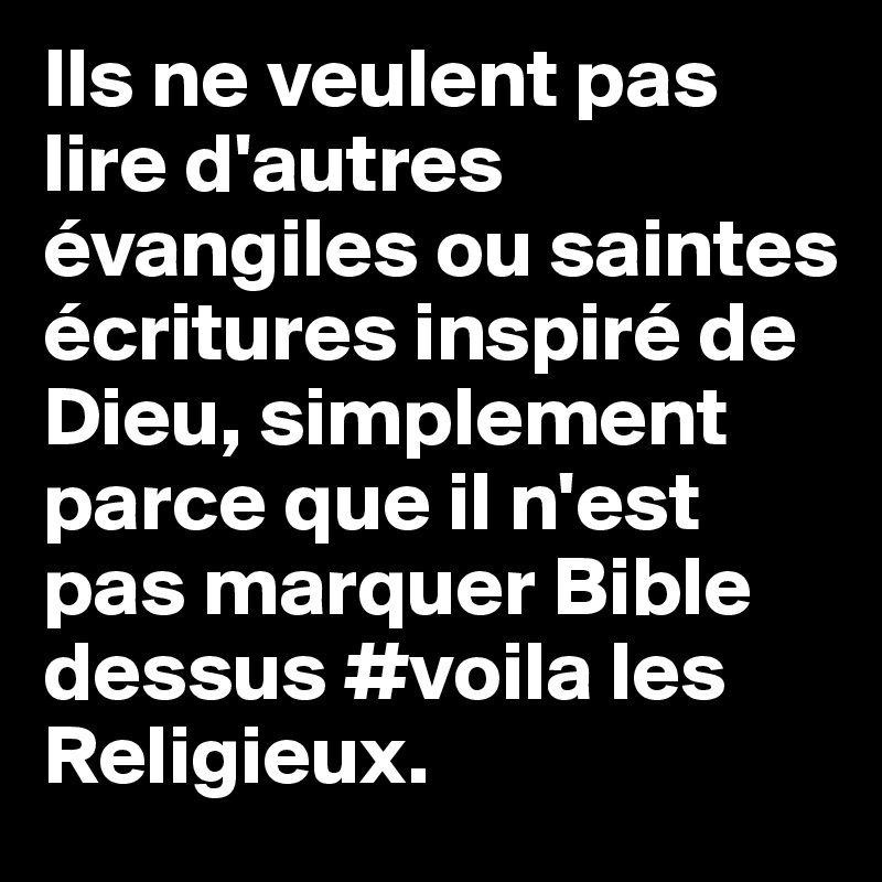 Ils ne veulent pas lire d'autres évangiles ou saintes écritures inspiré de Dieu, simplement parce que il n'est pas marquer Bible dessus #voila les Religieux. 