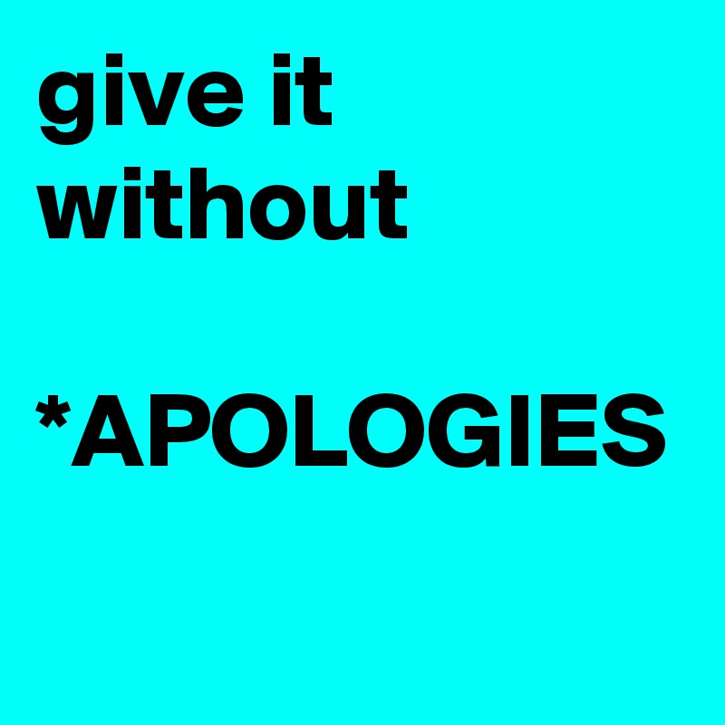 give it without

*APOLOGIES