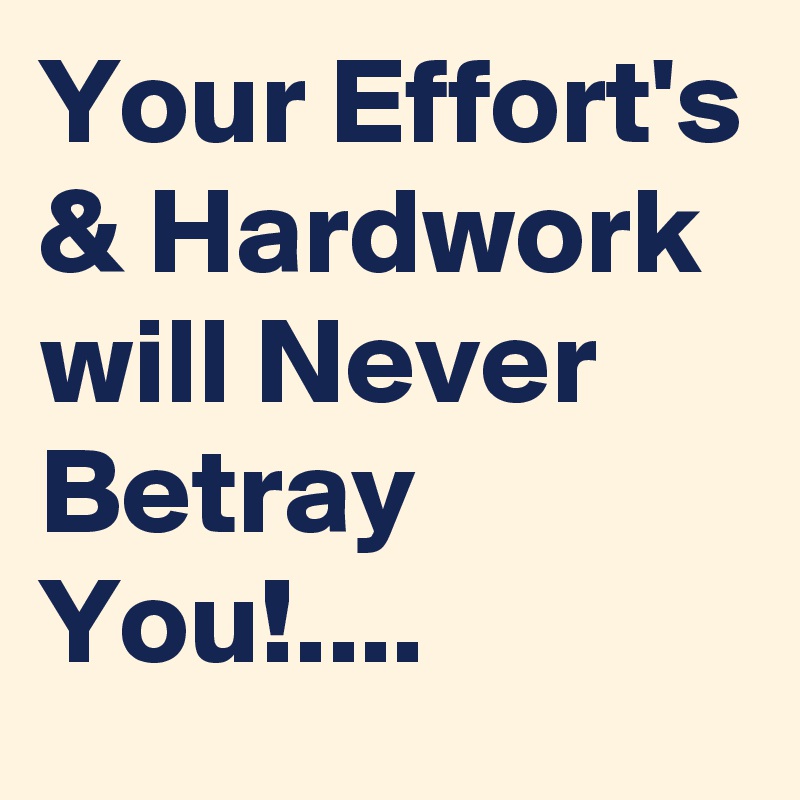 Your Effort's & Hardwork will Never Betray You!....